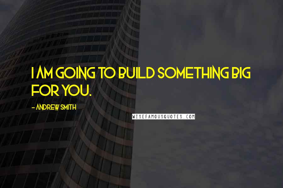 Andrew Smith Quotes: I am going to build something big for you.