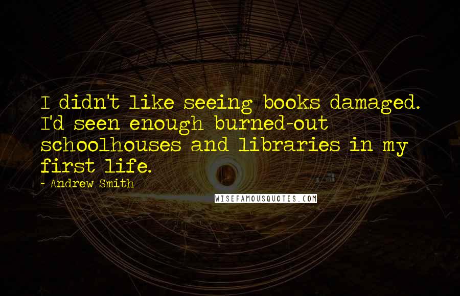 Andrew Smith Quotes: I didn't like seeing books damaged. I'd seen enough burned-out schoolhouses and libraries in my first life.