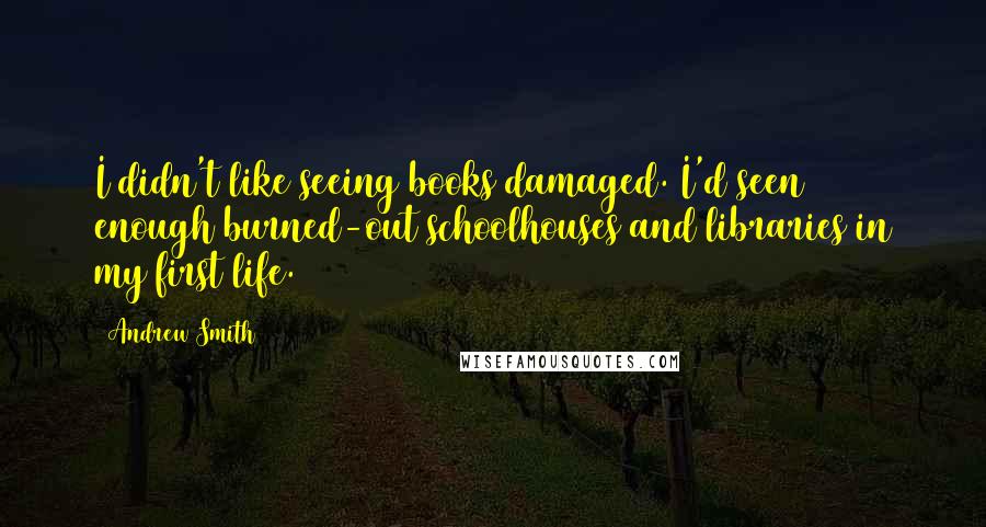 Andrew Smith Quotes: I didn't like seeing books damaged. I'd seen enough burned-out schoolhouses and libraries in my first life.