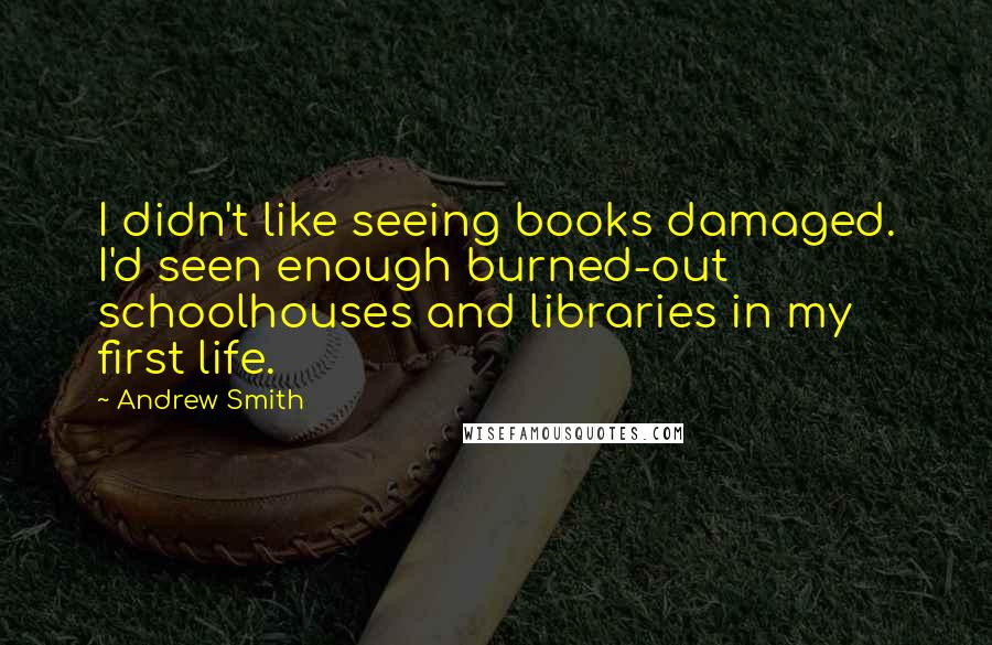 Andrew Smith Quotes: I didn't like seeing books damaged. I'd seen enough burned-out schoolhouses and libraries in my first life.