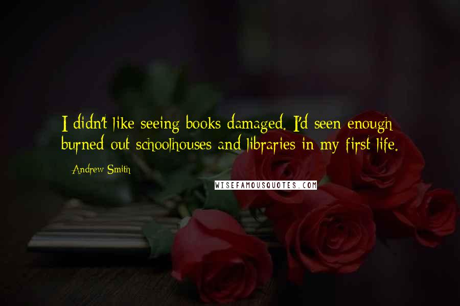 Andrew Smith Quotes: I didn't like seeing books damaged. I'd seen enough burned-out schoolhouses and libraries in my first life.