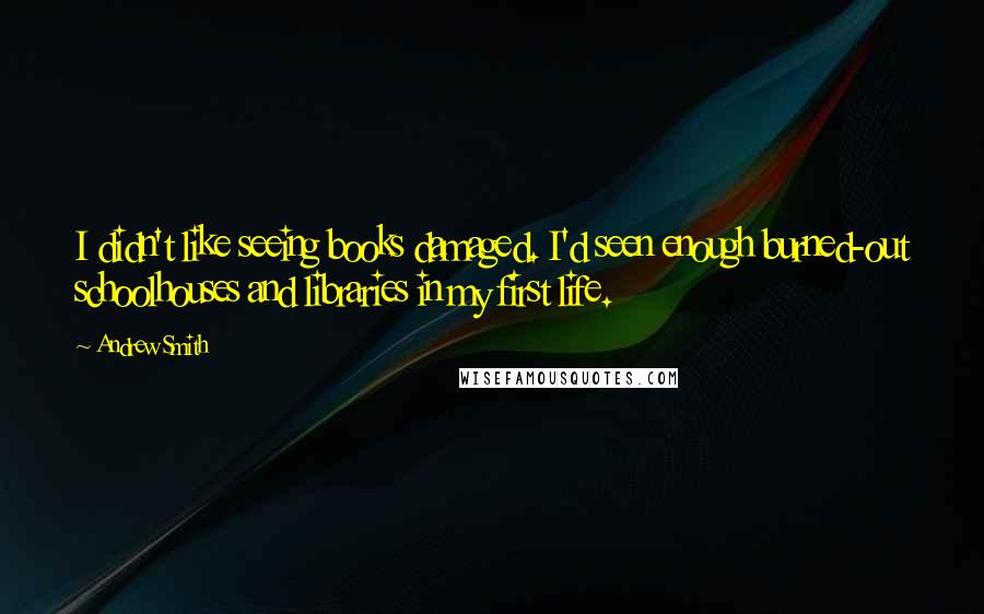 Andrew Smith Quotes: I didn't like seeing books damaged. I'd seen enough burned-out schoolhouses and libraries in my first life.