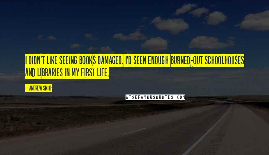 Andrew Smith Quotes: I didn't like seeing books damaged. I'd seen enough burned-out schoolhouses and libraries in my first life.