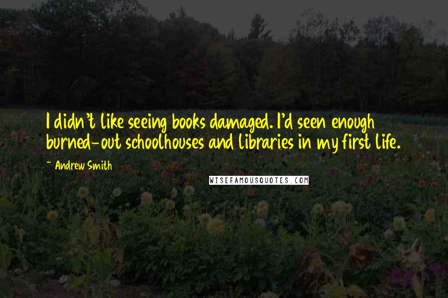 Andrew Smith Quotes: I didn't like seeing books damaged. I'd seen enough burned-out schoolhouses and libraries in my first life.