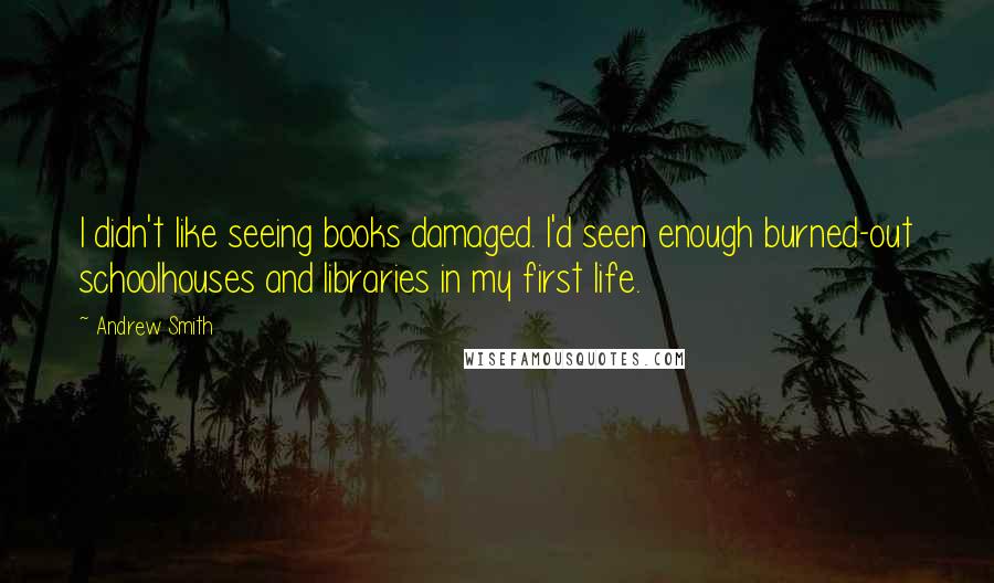 Andrew Smith Quotes: I didn't like seeing books damaged. I'd seen enough burned-out schoolhouses and libraries in my first life.
