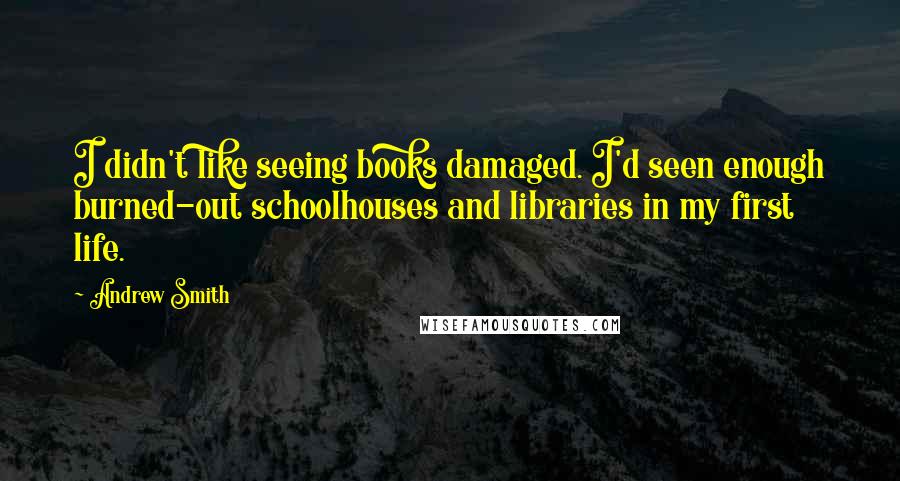 Andrew Smith Quotes: I didn't like seeing books damaged. I'd seen enough burned-out schoolhouses and libraries in my first life.