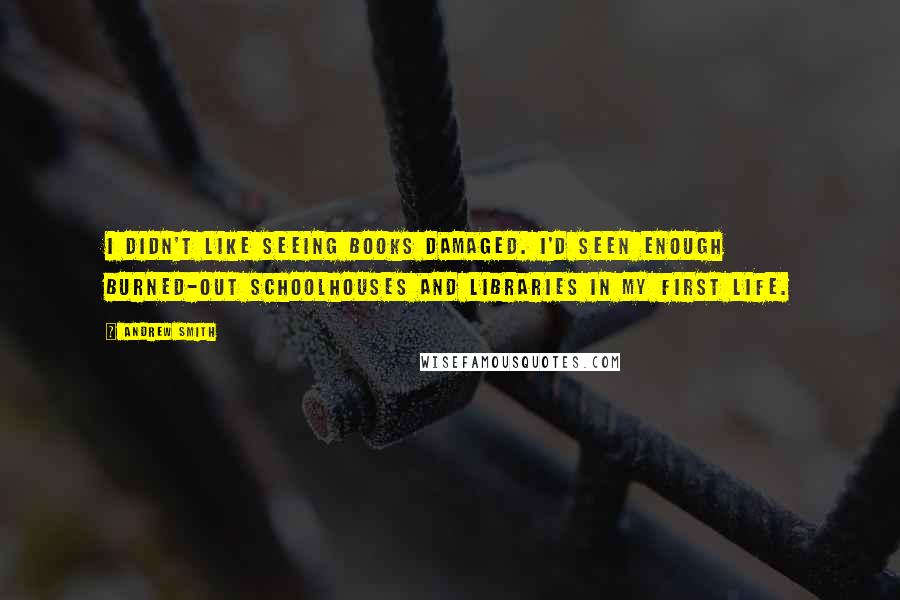 Andrew Smith Quotes: I didn't like seeing books damaged. I'd seen enough burned-out schoolhouses and libraries in my first life.