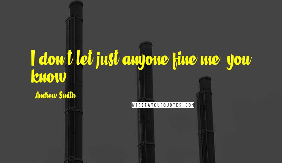 Andrew Smith Quotes: I don't let just anyone fine me, you know?