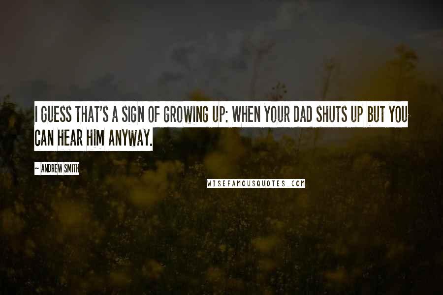 Andrew Smith Quotes: I guess that's a sign of growing up: When your dad shuts up but you can hear him anyway.