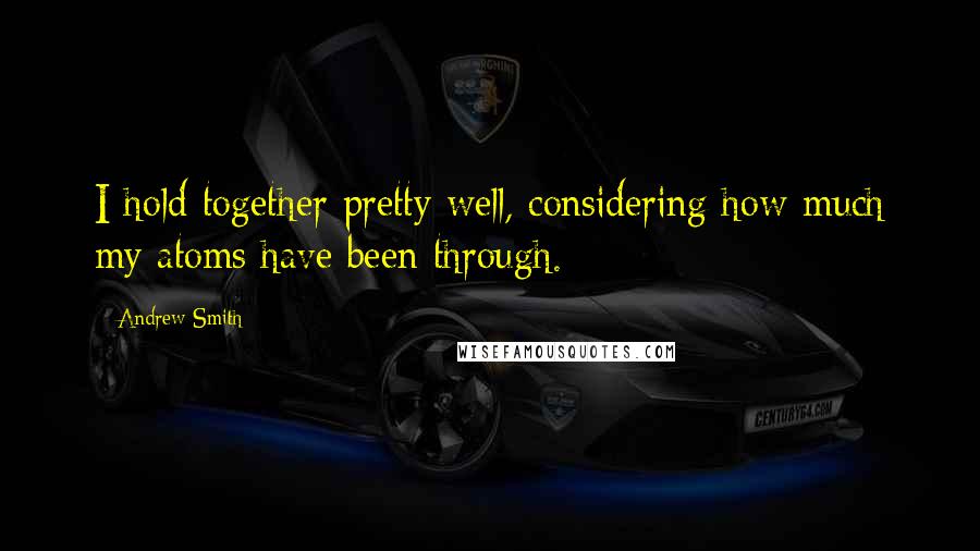 Andrew Smith Quotes: I hold together pretty well, considering how much my atoms have been through.