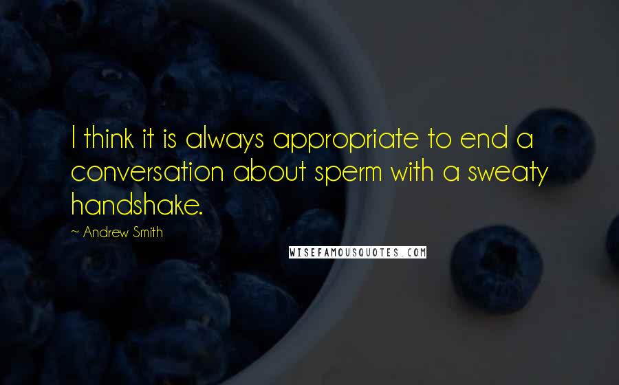 Andrew Smith Quotes: I think it is always appropriate to end a conversation about sperm with a sweaty handshake.