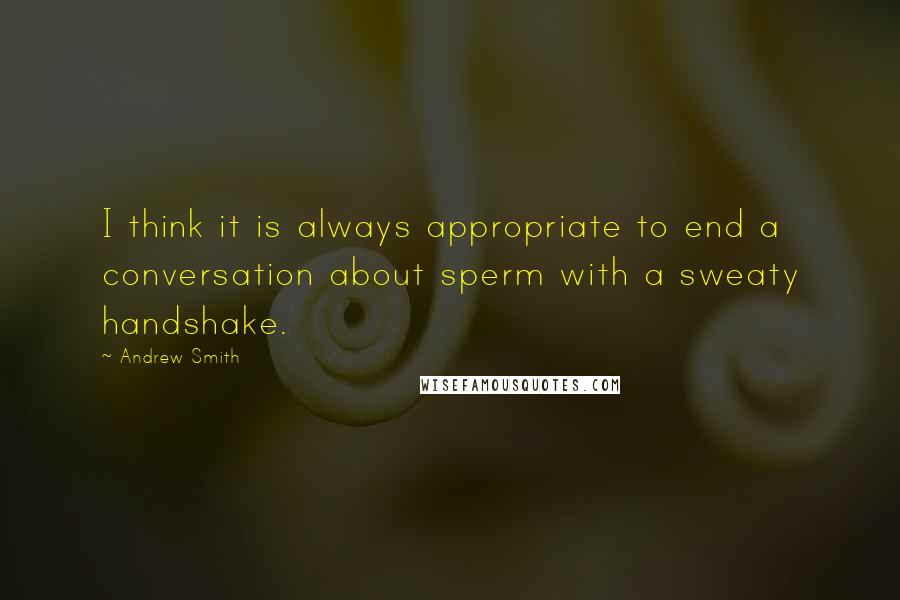 Andrew Smith Quotes: I think it is always appropriate to end a conversation about sperm with a sweaty handshake.