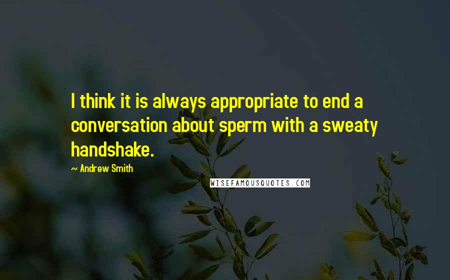 Andrew Smith Quotes: I think it is always appropriate to end a conversation about sperm with a sweaty handshake.