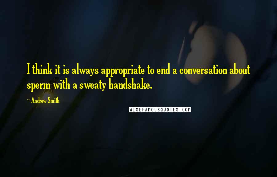 Andrew Smith Quotes: I think it is always appropriate to end a conversation about sperm with a sweaty handshake.