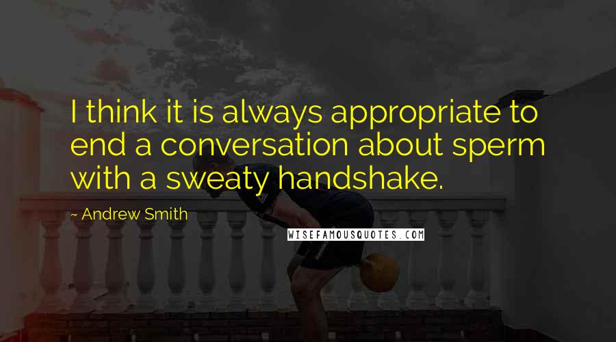 Andrew Smith Quotes: I think it is always appropriate to end a conversation about sperm with a sweaty handshake.