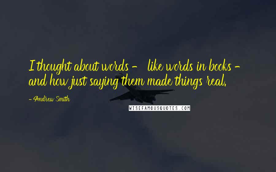 Andrew Smith Quotes: I thought about words - like words in books - and how just saying them made things real.