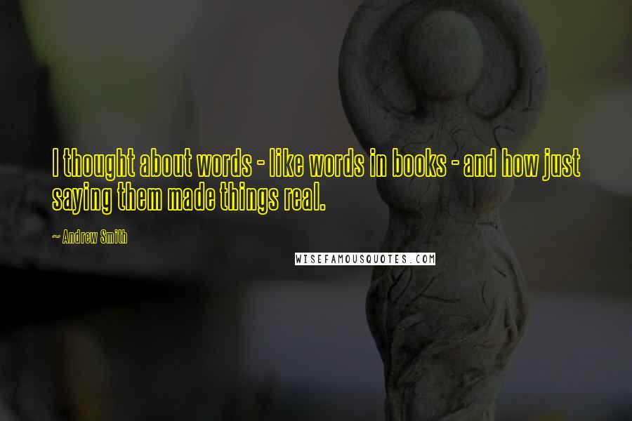 Andrew Smith Quotes: I thought about words - like words in books - and how just saying them made things real.