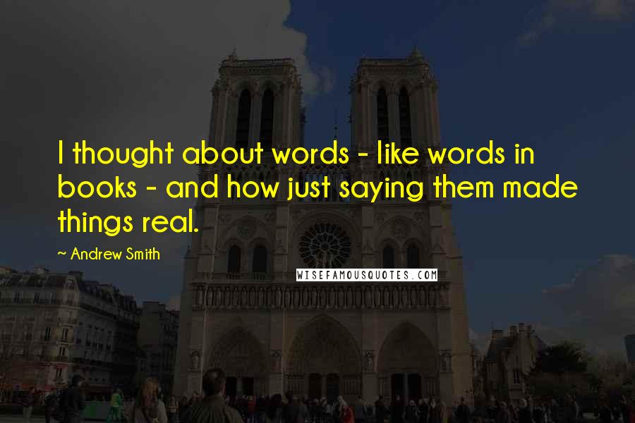 Andrew Smith Quotes: I thought about words - like words in books - and how just saying them made things real.