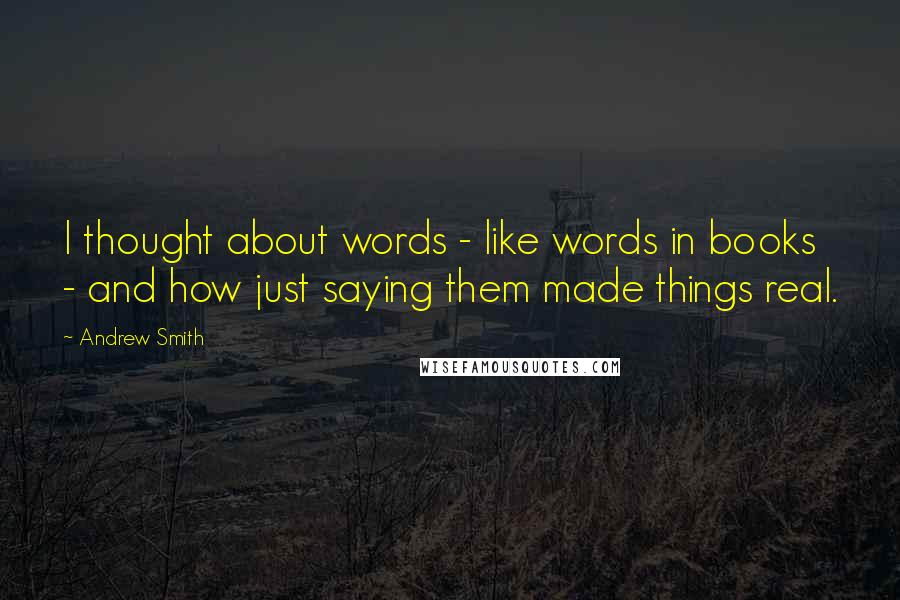 Andrew Smith Quotes: I thought about words - like words in books - and how just saying them made things real.