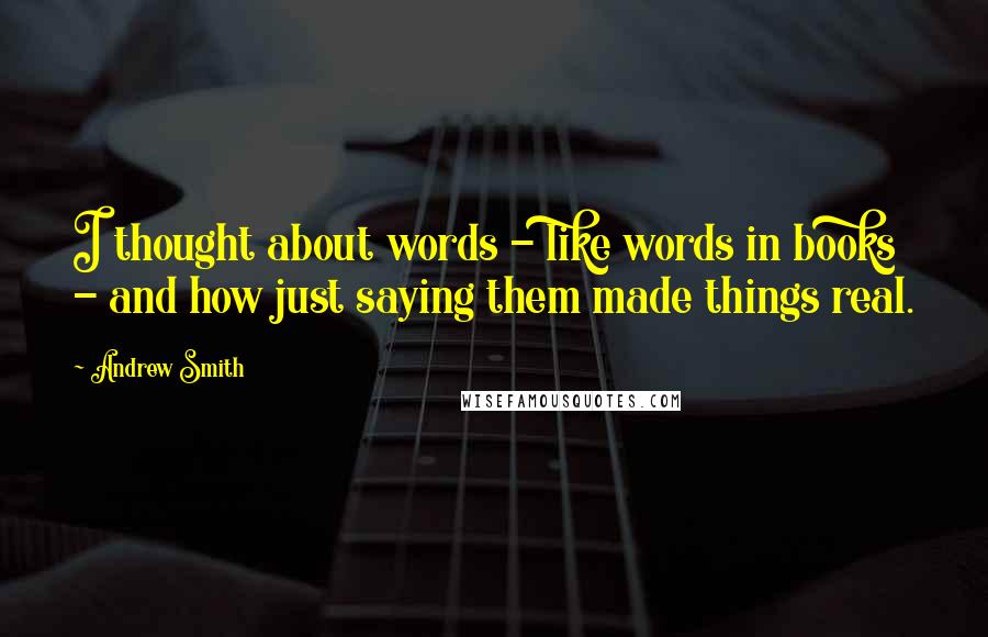 Andrew Smith Quotes: I thought about words - like words in books - and how just saying them made things real.
