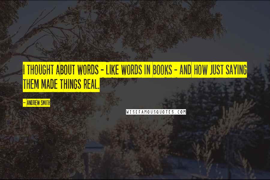Andrew Smith Quotes: I thought about words - like words in books - and how just saying them made things real.