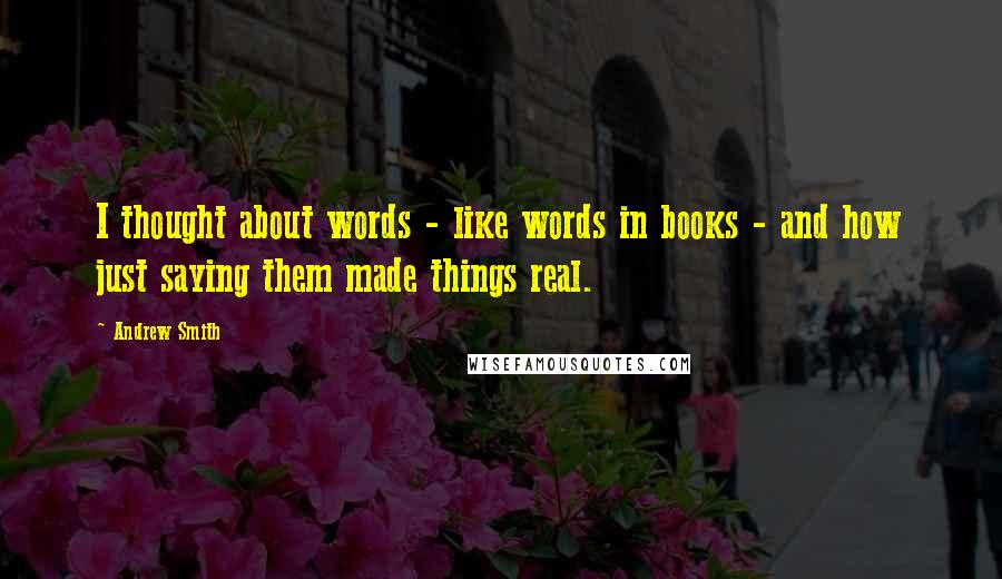Andrew Smith Quotes: I thought about words - like words in books - and how just saying them made things real.