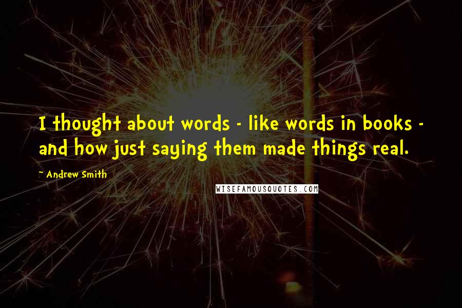 Andrew Smith Quotes: I thought about words - like words in books - and how just saying them made things real.