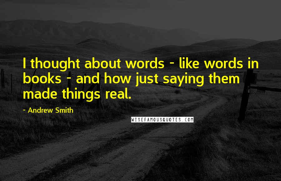 Andrew Smith Quotes: I thought about words - like words in books - and how just saying them made things real.