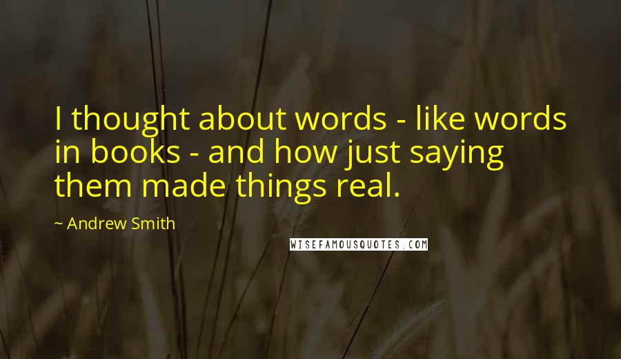 Andrew Smith Quotes: I thought about words - like words in books - and how just saying them made things real.