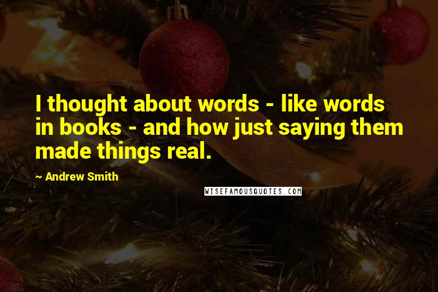 Andrew Smith Quotes: I thought about words - like words in books - and how just saying them made things real.