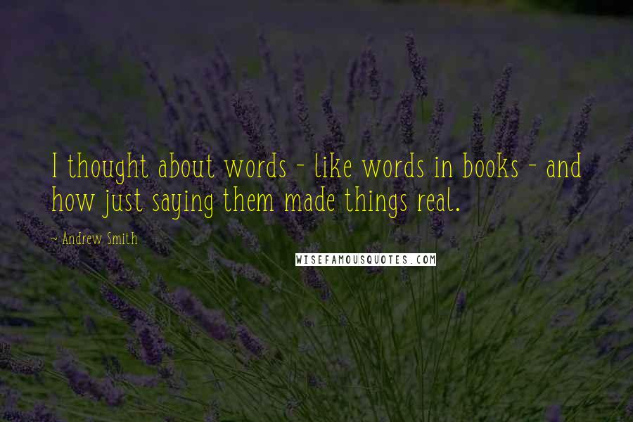 Andrew Smith Quotes: I thought about words - like words in books - and how just saying them made things real.