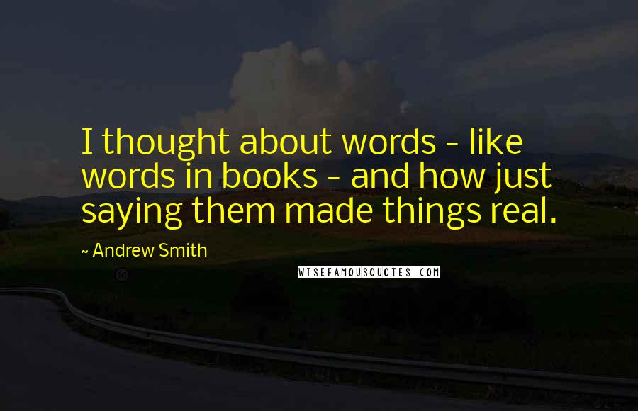 Andrew Smith Quotes: I thought about words - like words in books - and how just saying them made things real.