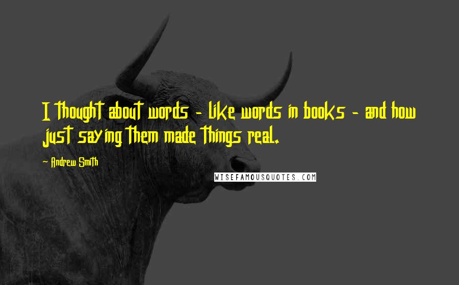 Andrew Smith Quotes: I thought about words - like words in books - and how just saying them made things real.