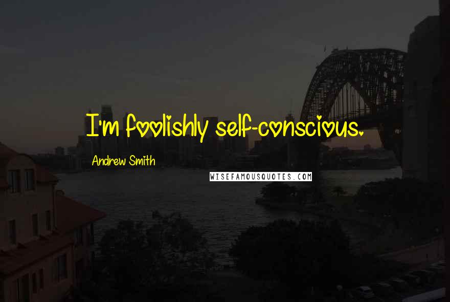 Andrew Smith Quotes: I'm foolishly self-conscious.