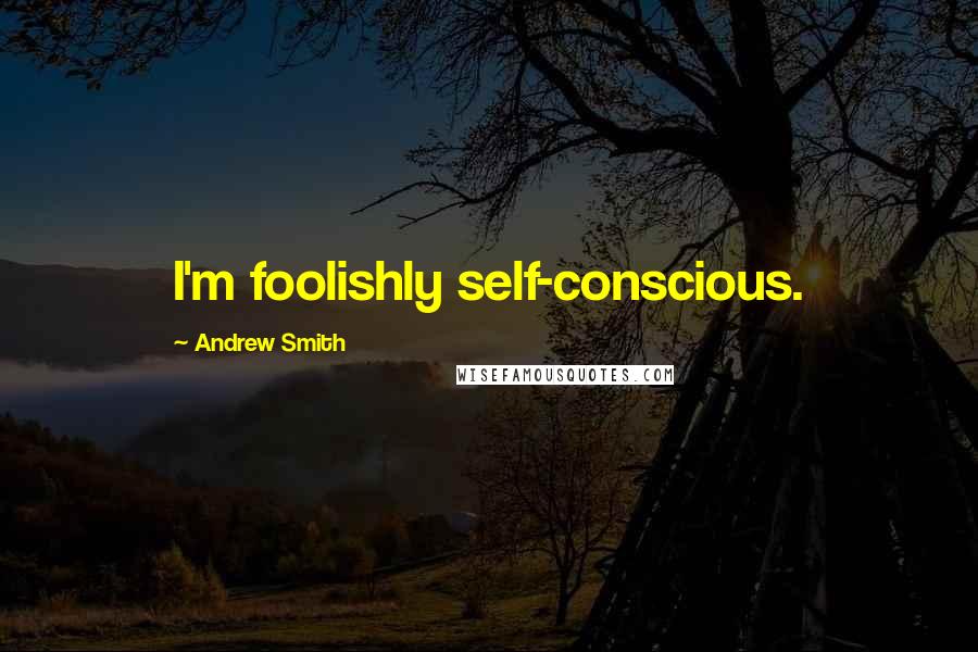 Andrew Smith Quotes: I'm foolishly self-conscious.