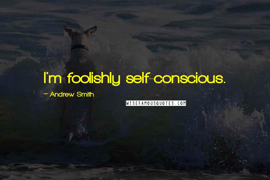 Andrew Smith Quotes: I'm foolishly self-conscious.