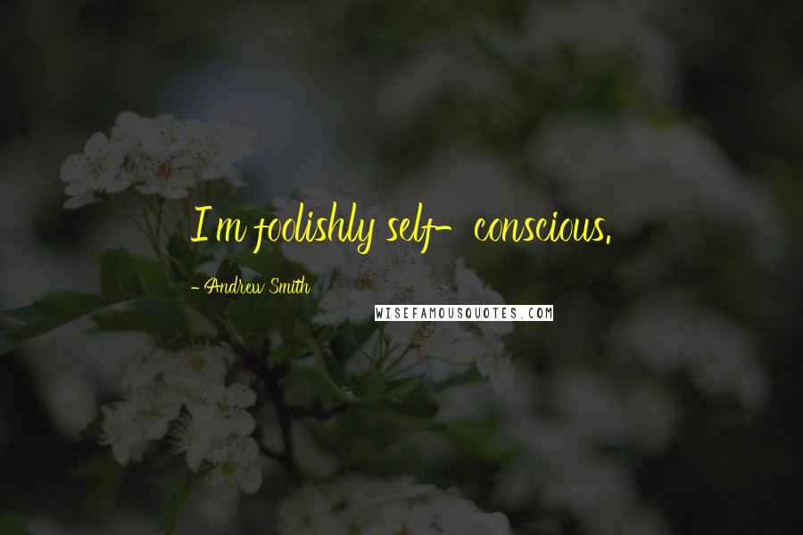 Andrew Smith Quotes: I'm foolishly self-conscious.