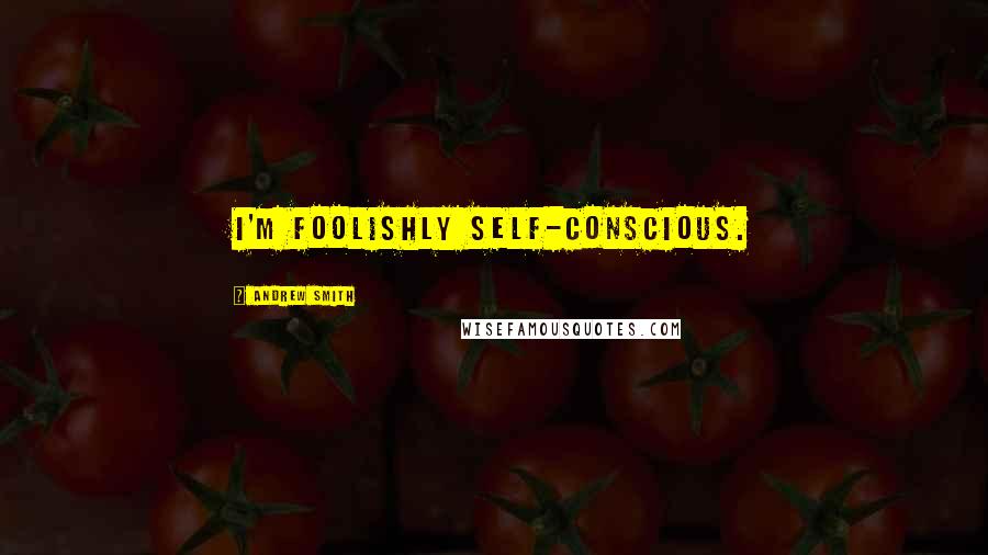 Andrew Smith Quotes: I'm foolishly self-conscious.