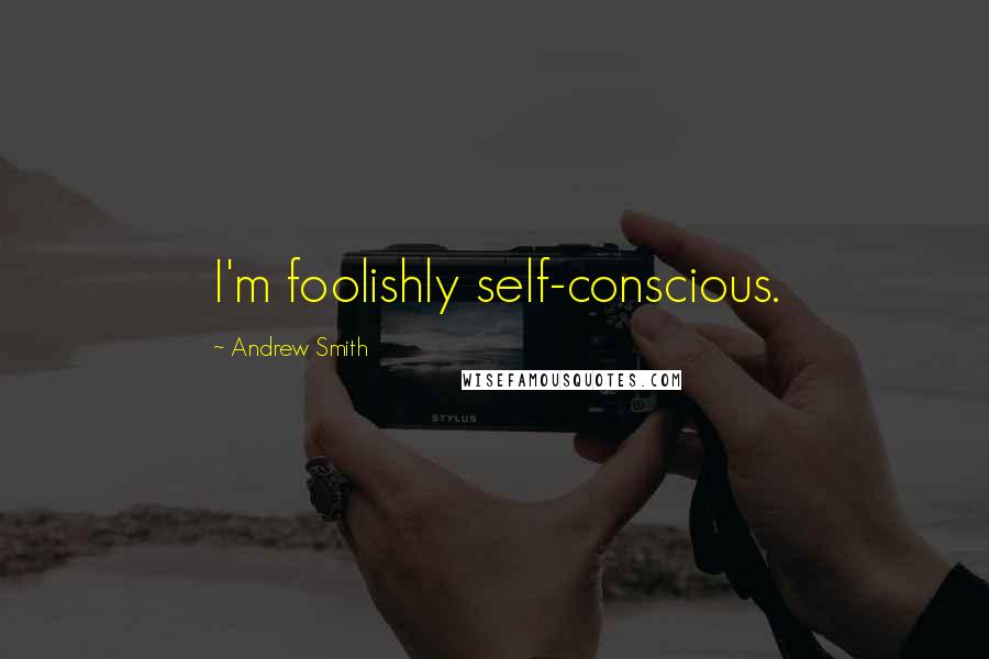 Andrew Smith Quotes: I'm foolishly self-conscious.