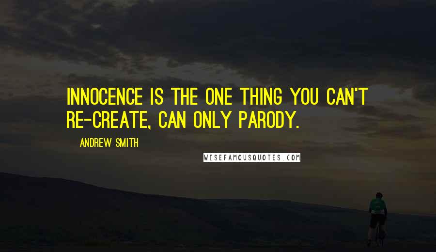 Andrew Smith Quotes: Innocence is the one thing you can't re-create, can only parody.