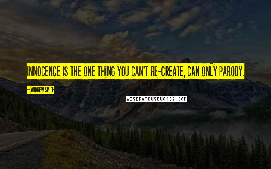 Andrew Smith Quotes: Innocence is the one thing you can't re-create, can only parody.