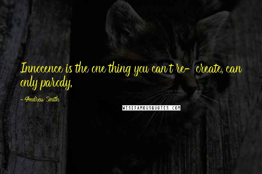 Andrew Smith Quotes: Innocence is the one thing you can't re-create, can only parody.