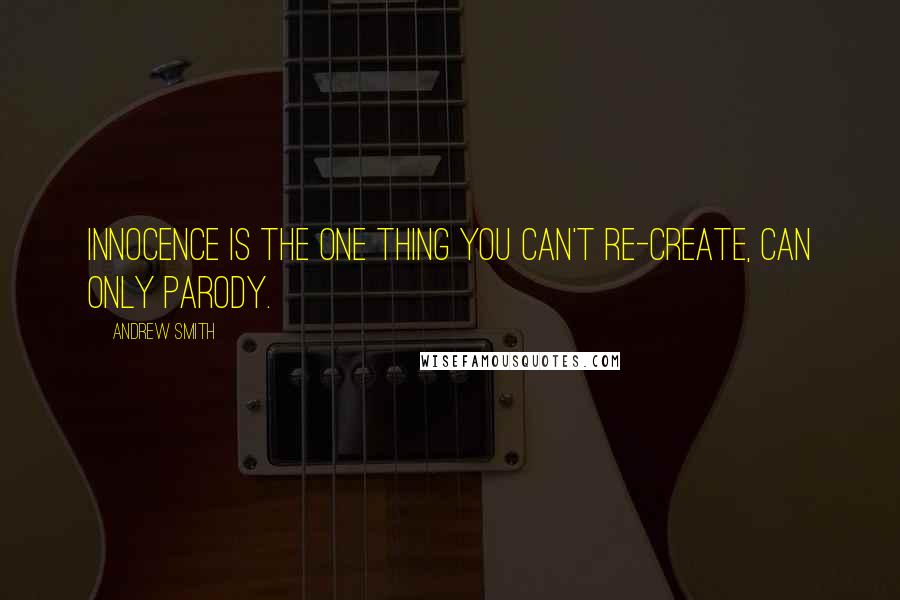 Andrew Smith Quotes: Innocence is the one thing you can't re-create, can only parody.