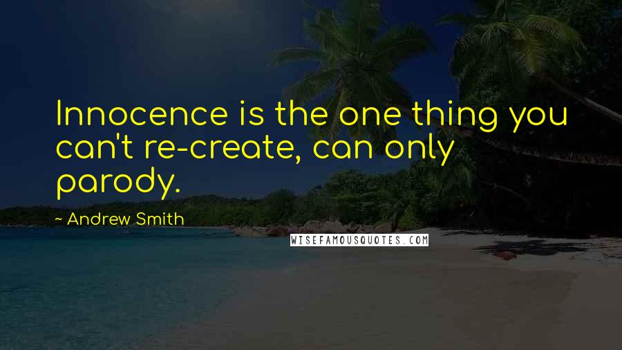 Andrew Smith Quotes: Innocence is the one thing you can't re-create, can only parody.