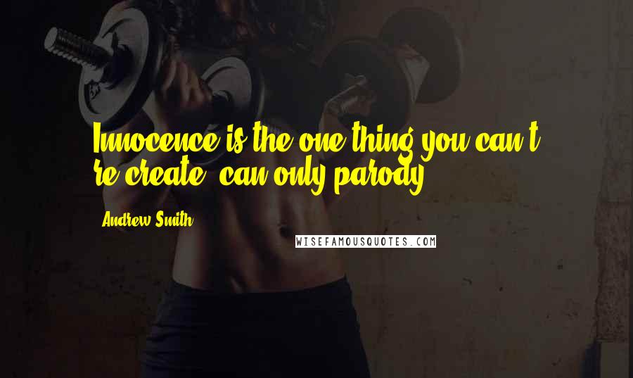 Andrew Smith Quotes: Innocence is the one thing you can't re-create, can only parody.