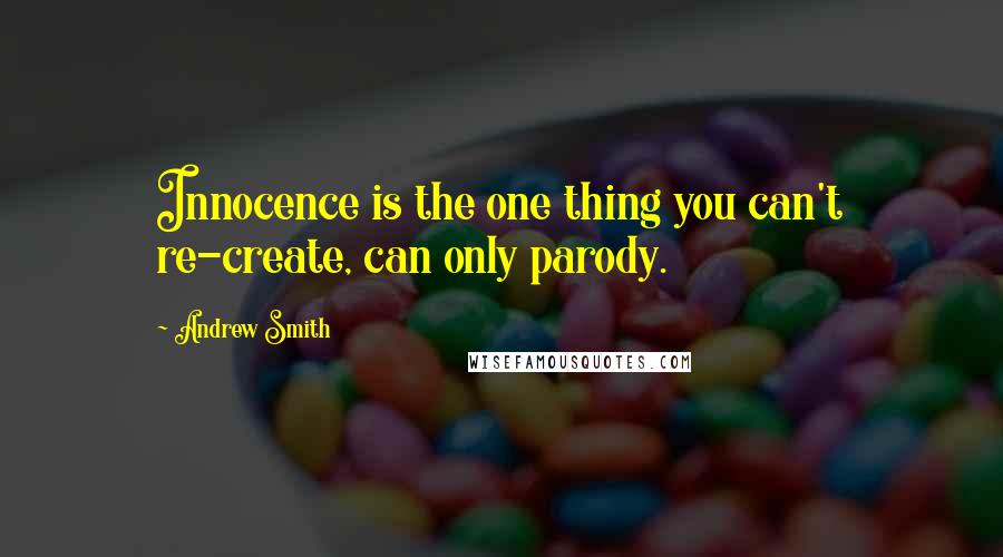 Andrew Smith Quotes: Innocence is the one thing you can't re-create, can only parody.