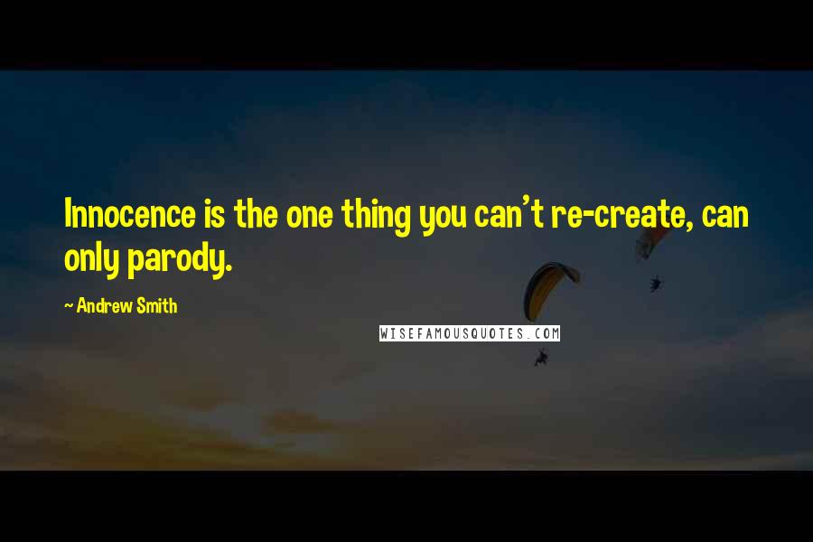 Andrew Smith Quotes: Innocence is the one thing you can't re-create, can only parody.