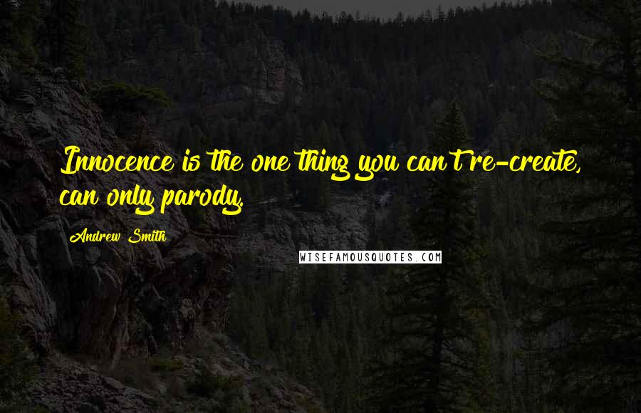 Andrew Smith Quotes: Innocence is the one thing you can't re-create, can only parody.