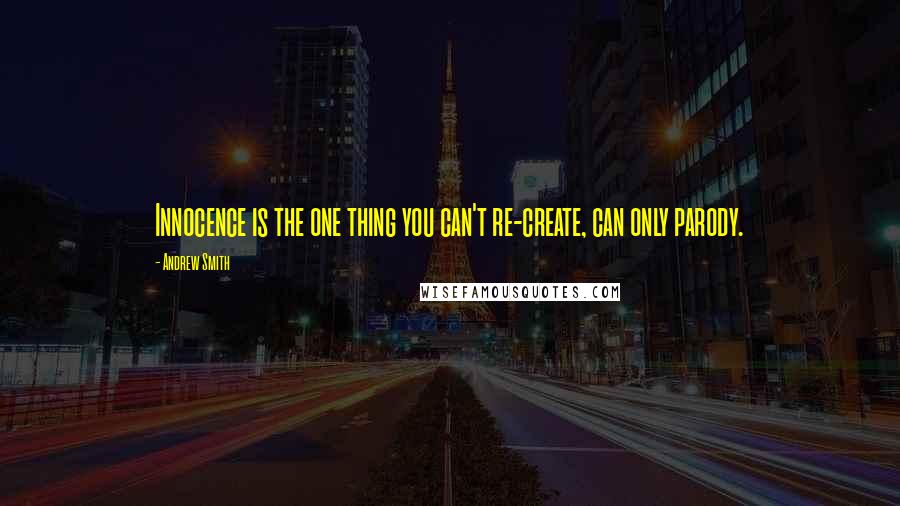 Andrew Smith Quotes: Innocence is the one thing you can't re-create, can only parody.