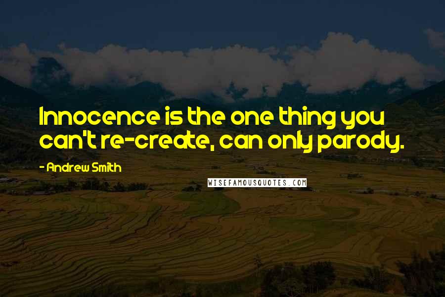 Andrew Smith Quotes: Innocence is the one thing you can't re-create, can only parody.